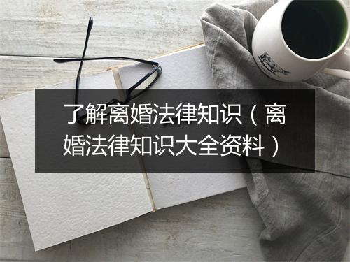了解离婚法律知识（离婚法律知识大全资料）