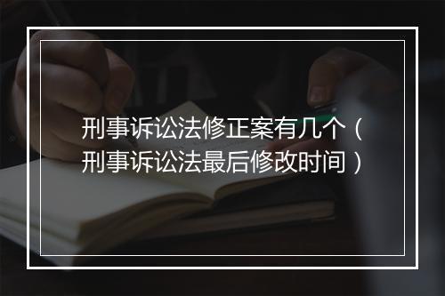 刑事诉讼法修正案有几个（刑事诉讼法最后修改时间）
