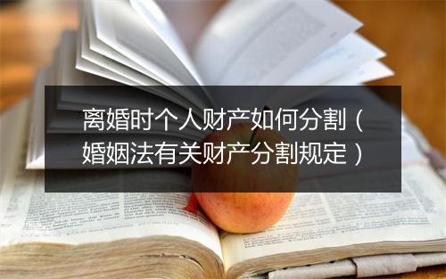 离婚时个人财产如何分割（婚姻法有关财产分割规定）