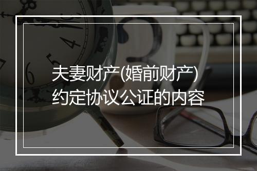 夫妻财产(婚前财产)约定协议公证的内容