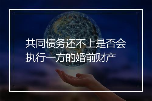 共同债务还不上是否会执行一方的婚前财产