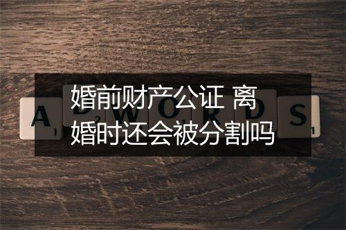 婚前财产公证 离婚时还会被分割吗