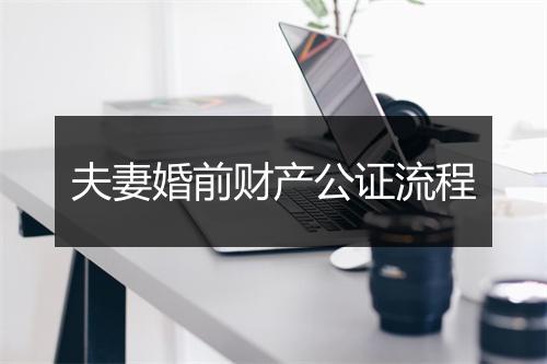 夫妻婚前财产公证流程