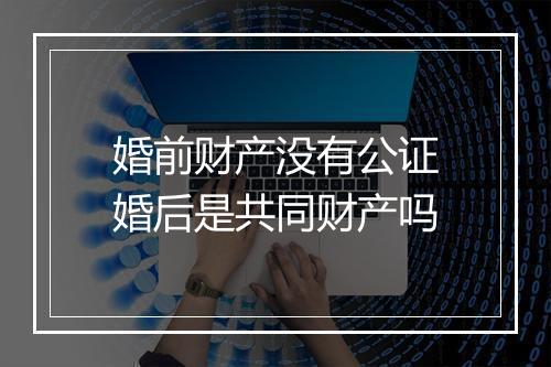 婚前财产没有公证婚后是共同财产吗