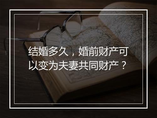 结婚多久，婚前财产可以变为夫妻共同财产？