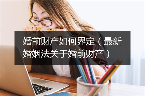 婚前财产如何界定（最新婚姻法关于婚前财产）