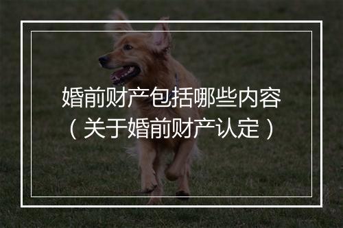 婚前财产包括哪些内容（关于婚前财产认定）