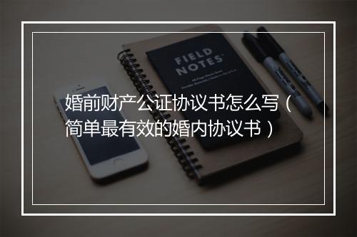婚前财产公证协议书怎么写（简单最有效的婚内协议书）