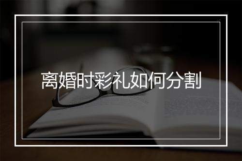 离婚时彩礼如何分割