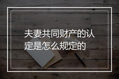 夫妻共同财产的认定是怎么规定的