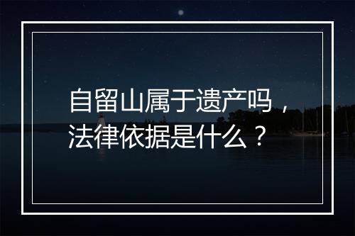 自留山属于遗产吗，法律依据是什么？