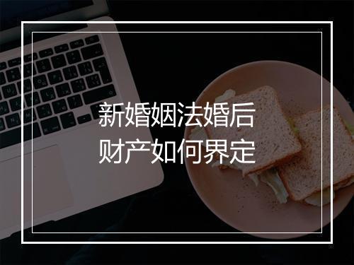 新婚姻法婚后财产如何界定