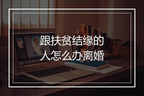 跟扶贫结缘的人怎么办离婚