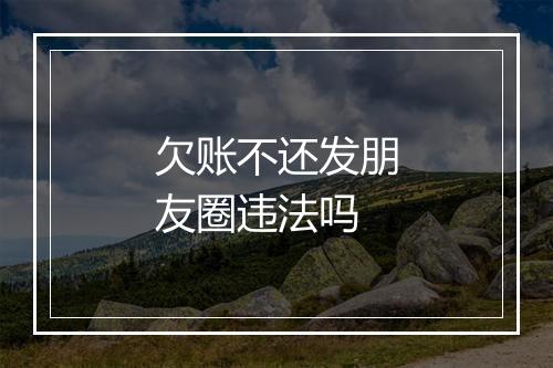 欠账不还发朋友圈违法吗