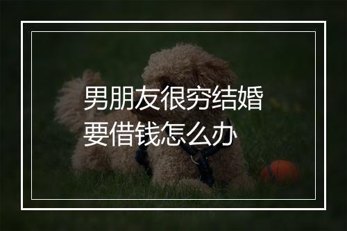男朋友很穷结婚要借钱怎么办
