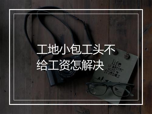 工地小包工头不给工资怎解决