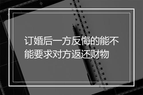订婚后一方反悔的能不能要求对方返还财物