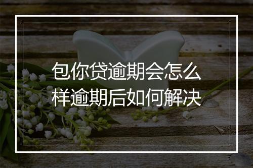 包你贷逾期会怎么样逾期后如何解决