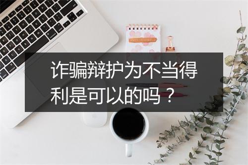 诈骗辩护为不当得利是可以的吗？
