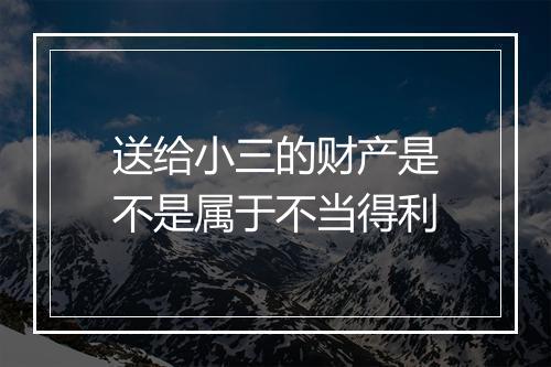 送给小三的财产是不是属于不当得利