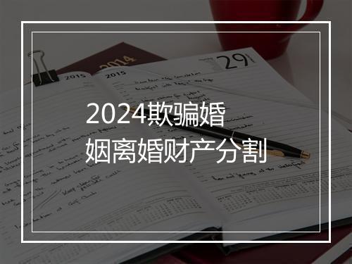 2024欺骗婚姻离婚财产分割