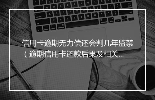 信用卡逾期无力偿还会判几年监禁（逾期信用卡还款后果及相关法律规定）