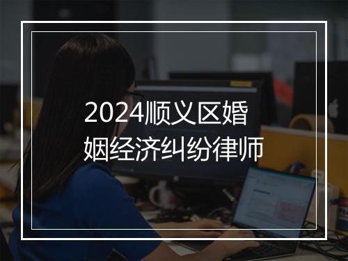 2024顺义区婚姻经济纠纷律师