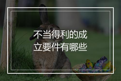 不当得利的成立要件有哪些