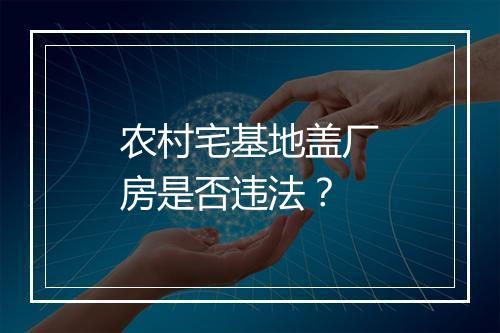 农村宅基地盖厂房是否违法？