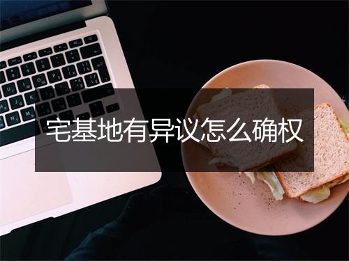 宅基地有异议怎么确权