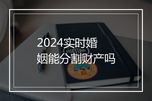 2024实时婚姻能分割财产吗
