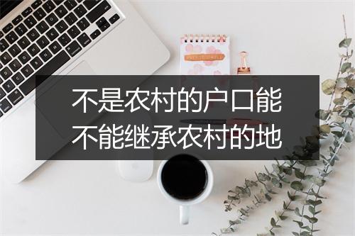 不是农村的户口能不能继承农村的地