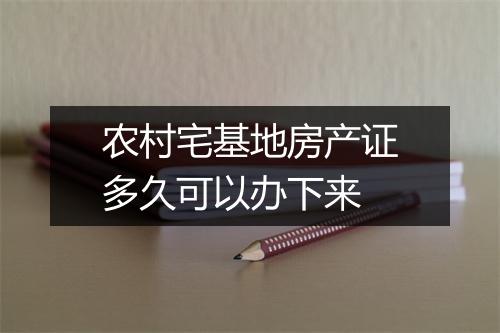 农村宅基地房产证多久可以办下来