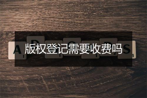 版权登记需要收费吗