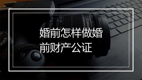 婚前怎样做婚前财产公证
