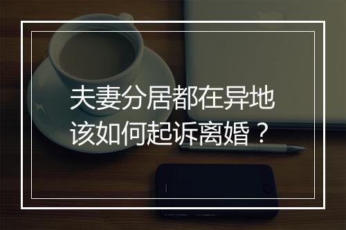 夫妻分居都在异地该如何起诉离婚？