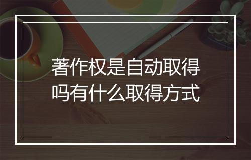 著作权是自动取得吗有什么取得方式