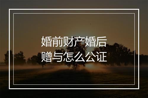 婚前财产婚后赠与怎么公证