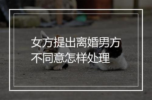 女方提出离婚男方不同意怎样处理
