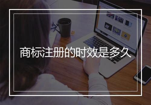 商标注册的时效是多久