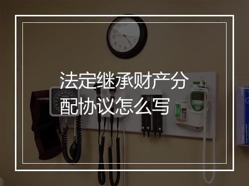 法定继承财产分配协议怎么写