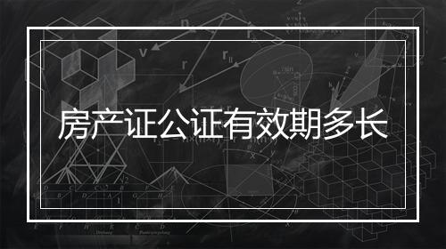 房产证公证有效期多长