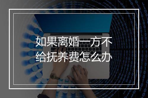 如果离婚一方不给抚养费怎么办