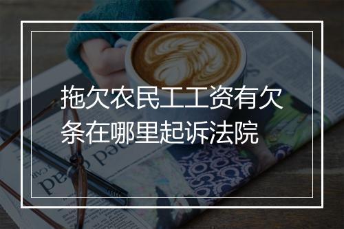 拖欠农民工工资有欠条在哪里起诉法院