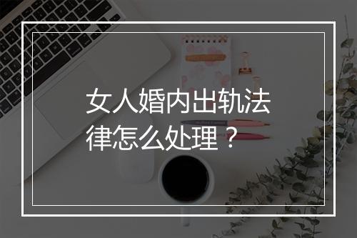 女人婚内出轨法律怎么处理？
