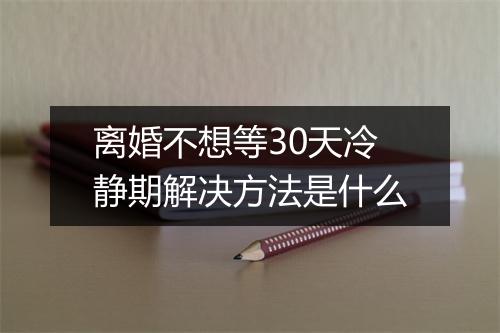 离婚不想等30天冷静期解决方法是什么