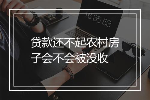 贷款还不起农村房子会不会被没收