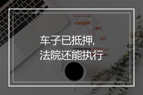 车子已抵押,法院还能执行