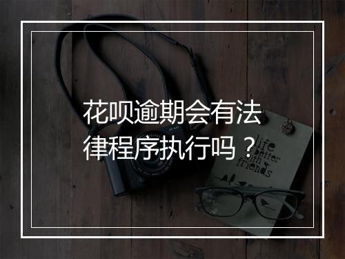 花呗逾期会有法律程序执行吗？