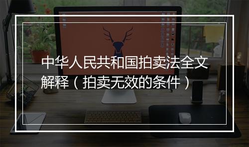 中华人民共和国拍卖法全文解释（拍卖无效的条件）